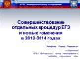 Совершенствование отдельных процедур ЕГЭ и новые изменения в 2012-2014 годах