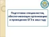 Подготовка специалистов, обеспечивающих организацию и проведение ЕГЭ в 2012 году