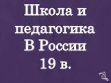 Школа и педагогика в России 19 в