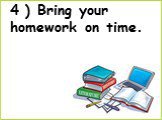 4 ) Bring your homework on time.