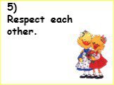 5) Respect each other.