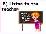 8) Listen to the teacher