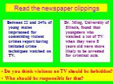 Read the newspaper clippings. Between 22 and 34% of young males imprisoned for committing violent crimes report having imitated crime techniques watched on TV. Dr. Ming, University of Illinois, found that youngsters who watched a lot of TV when they were 8 years old were more likely to be arrested f