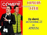 COMEDY CLUB. (to show) on October, 23 in ATRIUM.