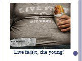 Live fa(s)t, die young!