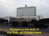 Moscow is the seat of the Russian Government.