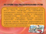 Устройства распознавания речи. Большинство систем распознавания речи могут быть настроены на особенности человеческого голоса. Это реализуется путем сравнения сказанного слова с образцами, предварительно записанными в память компьютера. Некоторые системы способны определять одинаковые слова, сказанн