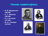 Ранние славянофилы. И. В. Киреевский (1806-1856) А. С. Хомяков (1804-1860) К. С. Аксаков (1817‑1860) Ю. Ф. Самарин (1819‑1876)