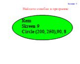 Найдите ошибки в программе. Задание 3. Rem Skreen 9 Circle (200, 250),90, 8