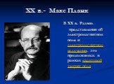 XX в.- Макс Планк. В XX в. Развил представления об электромагнитном поле и электромагнитном излучении, это продолжилось в рамках квантовой теории поля