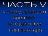 ЧАСТЬ V. к чему приводит вредное воздействие компьютера