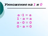 а ∙1 = а 1 ∙ а = а а ∙ 0 = 0 0 ∙ а = 0