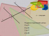 4. односторонние углы: 3 и 5 4 и 6 1 и 7 2 и 8
