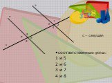 соответственные углы: 1 и 5 2 и 6 3 и 7 4 и 8