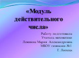 «Модуль действительного числа». Работу подготовила Учитель математики Левшина Мария Александровна МБОУ гимназии №1 Г. Липецк