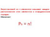 Перестановкой из n элементов называют каждое расположения этих элементов в определенном порядке. Обозначают Pn = n!