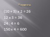 (10 + 3) х 2 = 26 12 х 3 = 36 24 : 4 = 6 150 х 4 = 600