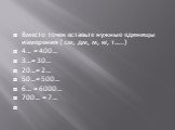 Вместо точек вставьте нужные единицы измерения ( см, дм, м, кг, т…..) 4… = 400… 3…= 30… 20…= 2… 50…= 500… 6… = 6000… 700… = 7…  