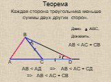 Теорема Каждая сторона треугольника меньше суммы двух других сторон. С D АВ < АС + СВ Доказать: 1 2 АВ < АД => АВ < АС + СД => АВ < АС + СВ Дано: АВС,