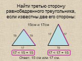 Найти третью сторону равнобедренного треугольника, если известны две его стороны: 15см и 17см 15 17 17 < 15 + 15 17 < 17 + 15. Ответ: 15 см или 17 см.