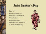 Saint Swithin’s Day. July 15 Saint Swithin was England’s Bishop of Winchester. 40 days of bad weather will follow if it rains on this day.