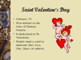 Saint Valentine’s Day. February 14 Was started in the time of Roman Empire. Is dedicated to St. Valentine. People send a card to someone they love, like, fancy or admire.
