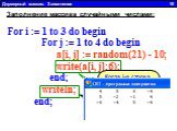 Двумерный массив. Заполнение 10. Заполнение массива случайными числами: For i := 1 to 3 do begin For j := 1 to 4 do begin a[i, j] := random(21) - 10; write(a[i, j]:6); end; writeln; end; Write без LN выводит элементы массива в строку. Когда i-я строка закончилась, пишем пустой WriteLN для перехода н