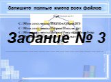 Запишите полные имена всех файлов. C:\Мои документы\Иванов\QBasic.exe C:\Мои документы\Петров\Письмо.txt C:\Мои документы\Петров\Рисунки\Море.bmp C:\Фильмы\Интересный фильм.avi. Задание № 3. __________________________________________