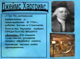 Джеймс Харгривс. (1722-78), английский изобретатель и промышленник. В 1764 г., работая ткачом в Стэмхилле, Ланкастер, Харгривс изобрел ПРЯДИЛЬНУЮ МАШИНУ «Дженни». Эта машина существенно ускоряла процесс обработки хлопка, производя восемь нитей одновременно.