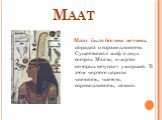 Маат. Маат была богиня истины, порядка и справедливости. Существовал миф о двух сестрах Маати, в чертог которых вступает умерший. В этом чертоге царили честность, чистота, справедливость, истина.