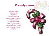 Candycane. Parents treat children for Christmas candycane with sticks in the shape of a cane (or the shepherd's staff). The sugar candy reminds letter J with which name Jesus begins.