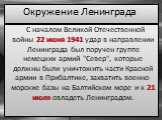 С началом Великой Отечественной войны 22 июня 1941 удар в направлении Ленинграда был поручен группе немецких армий "Север", которые должны были уничтожить части Красной армии в Прибалтике, захватить военно-морские базы на Балтийском море и к 21 июля овладеть Ленинградом. Окружение Ленингра