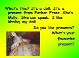 What’s this? It’s a doll. It’s a present from Father Frost. She’s Molly. She can speak. I like kissing my doll. Do you like presents? What’s your favourite present?