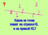 K L V G H T. Какие из точек лежат на отрезке KL и на прямой KL?