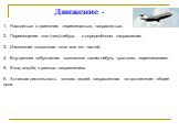 Движение -. Находиться в движении, перемещаться, направляться. Перемещение кого (чего)-нибудь в определённом направлении. Изменение положения тела или его частей. Внутреннее побуждение, вызванное каким-нибудь чувством, переживанием. Езда, ходьба в разных направлениях. Активная деятельность многих лю