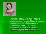 Галилей родился в 1564 году в итальянском городе Пиза, в семье родовитого, но обедневшего дворянина, композитора и лютниста. В семье Винченцо Галилея и Джулии Амманнати.