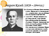 Марат Казей (1929 – 1944 гг.). Когда началась Великая Отечественная война, Марат ушел в Станьковский лес, к партизанам, стал разведчиком штаба партизанской бригады. 11 мая 1944 г. Марат отправился в разведку вместе с начальником бригадной разведки Владимиром Лариным. В деревне Хороменской они попали