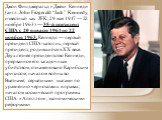 Джон Фицдже́ральд «Джек» Ке́ннеди (англ. John Fitzgerald “Jack” Kennedy, известный как JFK; 29 мая 1917 — 22 ноября 1963) — 35-й президент США с 20 января 1961 по 22 ноября 1963. Кеннеди — первый президент США-католик, первый президент, родившийся в XX веке. Двухлетнее президентство Кеннеди, прерван