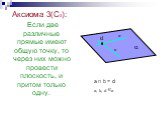 Аксиома 3(С3): Если две различные прямые имеют общую точку, то через них можно провести плоскость, и притом только одну. a b = d a, b, d α d a