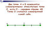 А В О. Две точки А и В называются симметричными относительно точки О, если О - середина отрезка АВ. Точка О считается симметричной самой себе.