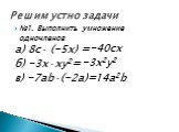№1. Выполнить умножение одночленов а) 8с· (-5х) = б) -3х·ху2= в) -7аb·(-2a)=. Решим устно задачи. -40сх -3х2у2 14а2b