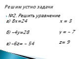 №2. Решить уравнение а) 8х=24 б) -4у=28 в) -6z= - 54. x = 3 y = - 7 z= 9