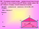 № 1 Основание прямой призмы - прямоугольный треугольник с катетами 6 см и острым углом 450. Объем призмы равен 108 см3. Найдите площадь полной поверхности призмы. Решение: Ответ: S Найти: SАВСА1В1С1 ? Дано:АВС- прямоугольный треугольник АС=6, V С D B А1 С1 B1 6 45