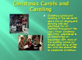 Christmas Carols and Caroling. Christmas carols and caroling in the old world was a mix of singing and dancing and was practiced for all festivals throughout the year. When Christmas was firmly established to be celebrated on December 25th, many of the existing carols (or songs) were sung on that da