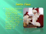 Santa Claus. Santa Claus, also known as Saint Nicholas, Father Christmas, Kris Kringle, or simply "Santa", is an old man who, in many brings gifts to the homes of the good children during the late evening and overnight hours of Christmas Eve, December 24.