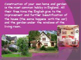 Construction of your own home and garden is the most common hobby in England. All their free time the English give to the improvement and further beautification of the house (the same happens with the car) and the garden under the windows of the living room.