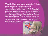 The British are very proud of their pure English (especially in comparison with the U.S.). English for the English - not just a means of distinguishing themselves from the foreigners. It is also a way to determine the class of society of the interlocutor.