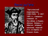 Васко да Гама. Португальский мореплаватель (1469-1524). В 1497-1499 г.г. совершил плавание из Лиссабона в Индию, обогнув Африку, и обратно, впервые проложив морской путь из Европы в Южную Азию.