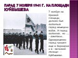 Парад 7 ноября 1941 г. на площади Куйбышева. 7 ноября на Красной площади должен был состояться парад немецких войск. И парад состоялся, но ... - советских. Одновременно парад прошел еще в Воронеже и в «запасной столице» - Куйбышеве.