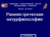 Ранняя греческая натурфилософия. МОСКОВСКИЙ ГОСУДАРСТВЕННЫЙ ИНСТИТУТ МЕЖДУНАРОДНЫХ ОТНОШЕНИЙ Кафедра философии